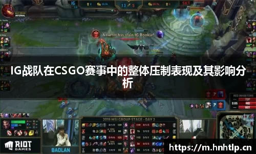 IG战队在CSGO赛事中的整体压制表现及其影响分析