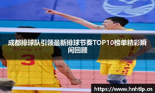 成都排球队引领最新排球节奏TOP10榜单精彩瞬间回顾