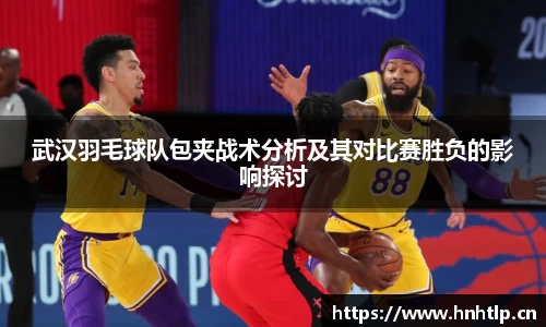 武汉羽毛球队包夹战术分析及其对比赛胜负的影响探讨