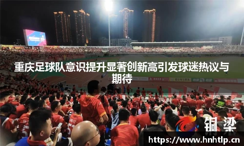 重庆足球队意识提升显著创新高引发球迷热议与期待