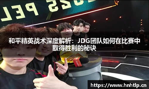和平精英战术深度解析：JDG团队如何在比赛中取得胜利的秘诀